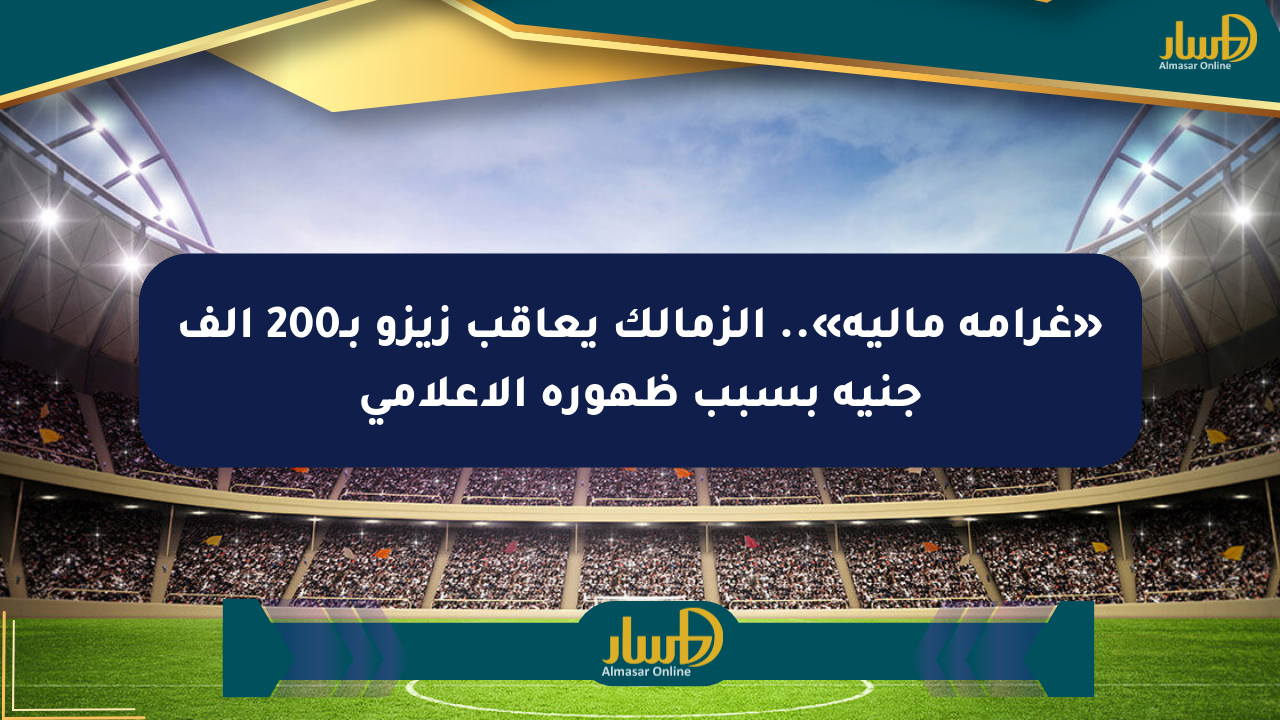 «غرامة مالية».. الزمالك يعاقب زيزو بـ200 ألف جنيه بسبب ظهوره الإعلامي